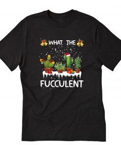 What The Fucculent Christmas T-Shirt PU27