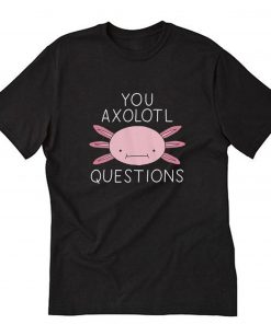 You Axolotl Questions T-Shirt PU27