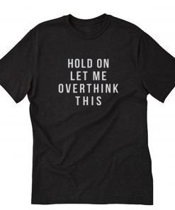 Hold on let me overthink this T Shirt PU27