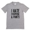 I Hate Everyone & Pants T-Shirt PU27