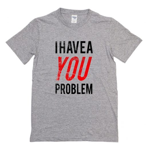 I Have a You Problem T-Shirt PU27