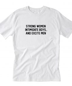 Strong Women Intimidate Boys and Excite Men T-Shirt PU27