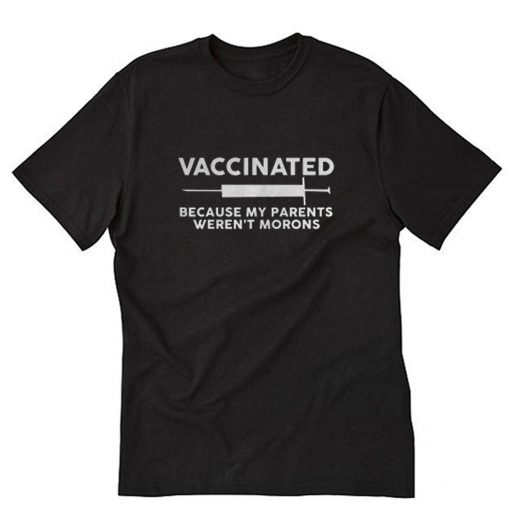 Vaccinated Because My Parents Weren’t Morons T-Shirt PU27