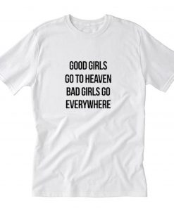 Good Girls Go To Heaven Bad Girls Go Everywhere T-Shirt PU27