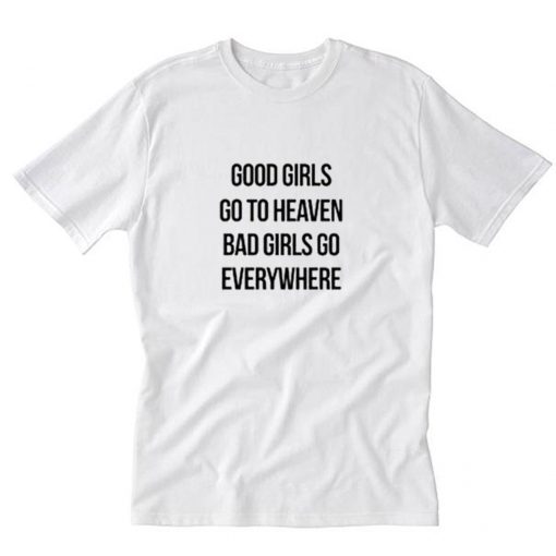 Good Girls Go To Heaven Bad Girls Go Everywhere T-Shirt PU27