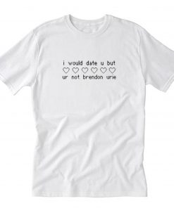 I would date u but ur not Brendon Urie T-Shirt PU27