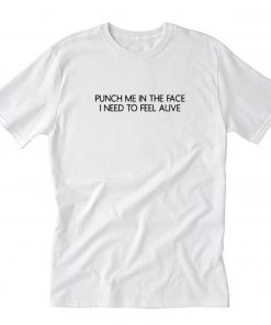Puch Me In The Face I Need To Feel Alive T Shirt PU27