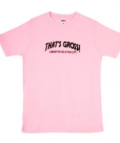Thats gross unless youre up for it T Shirt PU27
