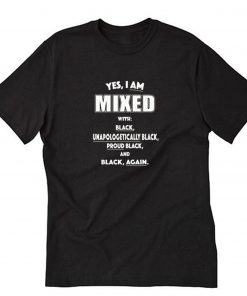 Yes I Am Mixed With Black Unapologetically Black T Shirt PU27