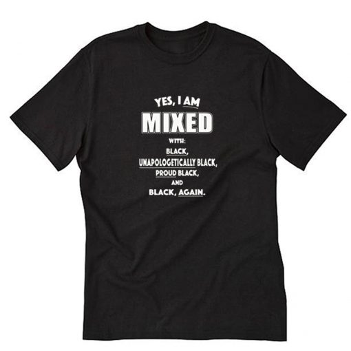 Yes I Am Mixed With Black Unapologetically Black T Shirt PU27