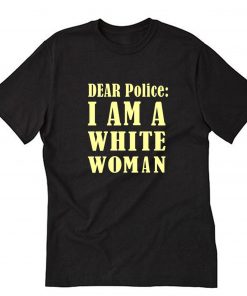 Dear Police I Am A White Woman T-Shirt PU27