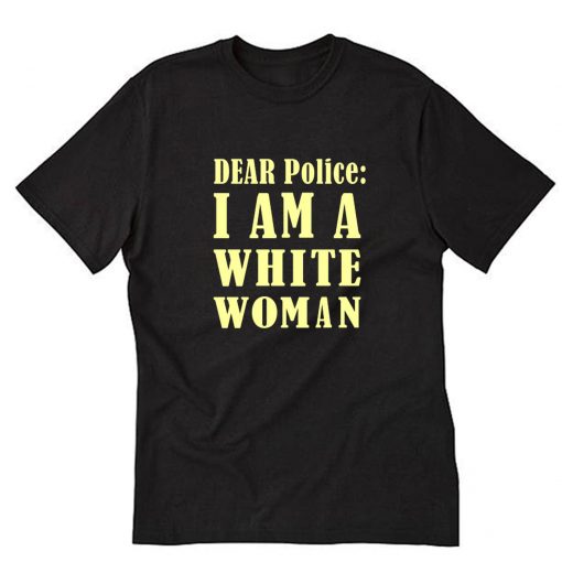 Dear Police I Am A White Woman T-Shirt PU27