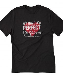 I have a perfect girlfriend yes she bought me this T-Shirt PU27