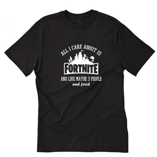 All I Care About Is Fortnite T-Shirt PU27