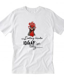 Chicken Feeling Kinda IDGAF-ish today T-Shirt PU27