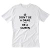 Don’t Be a Drag Just Be a Queen T-Shirt PU27