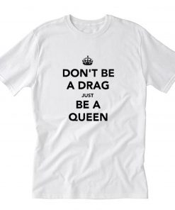 Don’t Be a Drag Just Be a Queen T-Shirt PU27