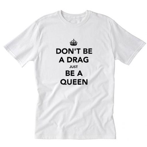 Don’t Be a Drag Just Be a Queen T-Shirt PU27