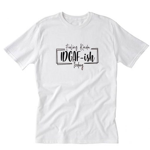 Feeling kinda IDGAF-ish today T-Shirt PU27