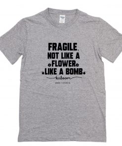 Fragile Not Like A Flower Like A Bomb T-Shirt PU27