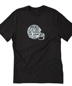 I Apologize For The Things I Said During The Game T-Shirt PU27