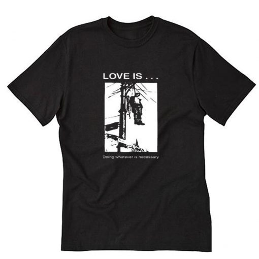 Love is Doing Whatever is Necessary T-Shirt PU27