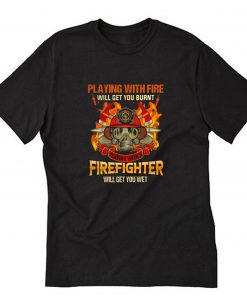 Playing With Fire Will Get You Burnt Playing With A Firefighter Will Get You Wet T-Shirt PU27