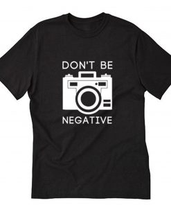 Don't Be Negative Photography T-Shirt PU27