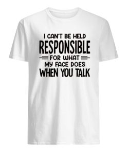 I Can't Be Held Responsible For What My Face Does When You Talk T-Shirt ZA