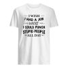 I Wish I Had A Job Where I Could Punch Stupid People All Day Shirt ZA