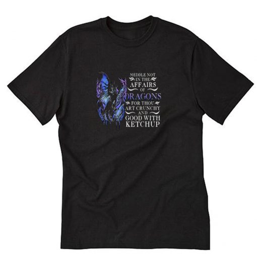 Meddle Not In The Affairs Of Dragons T-Shirt PU27