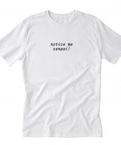 Notice Me Senpai TShirt PU27