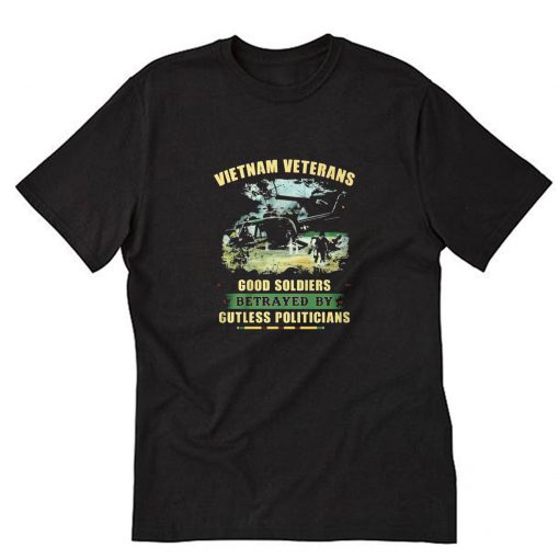 Vietnam Veterans Good Soldiers Betrayed By Gutless Politicians T-Shirt PU27
