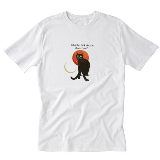 Who The Fuck Do You Think I Am T Shirt PU27