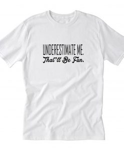 underestimate me that’ll be fun T-Shirt PU27