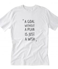A GOAL WITHOUT A PLAN IS JUST A WISH T Shirt PU27