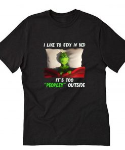 Grinch I like to stay in bed it’s too peopley outside T shirt PU27