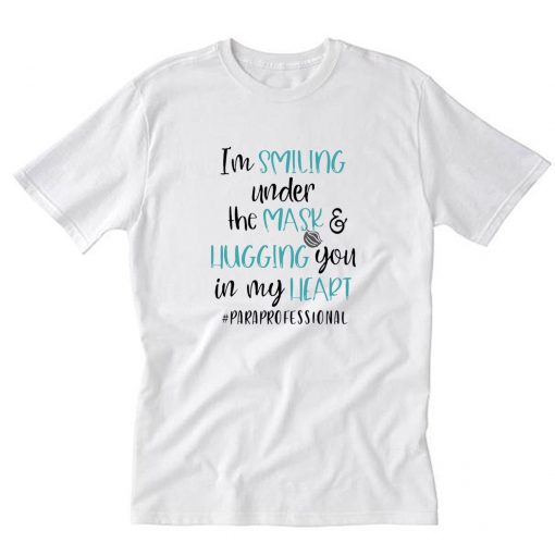 I Am Smiling Under The Mask Hugging You In My Heart Paraprofessional Teacher T-Shirt PU27