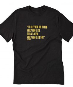 I’d Rather Be Hated For Who I Am Than Loved For Who I Am Not T-Shirt PU27