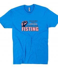 Nothing Says I Love You Quite Like Fisting T-Shirt PU27