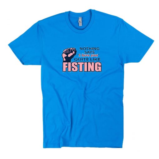 Nothing Says I Love You Quite Like Fisting T-Shirt PU27