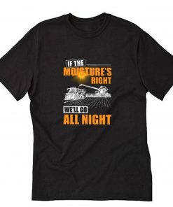 If The Moisture’s Right We’ll Go All Night T Shirt PU27