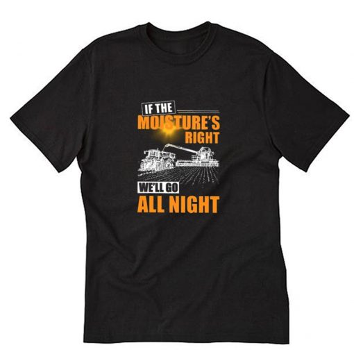 If The Moisture’s Right We’ll Go All Night T Shirt PU27