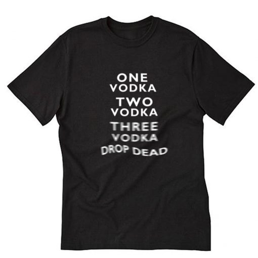 One Vodka Two Vodka Three Vodka Drop Dead T-Shirt PU27