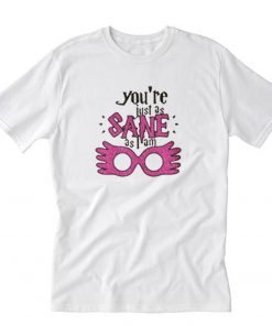 Youre Just As Sane T-Shirt PU27