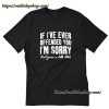If I_ve Ever Offended You I_m Sorry T-Shirt ZA
