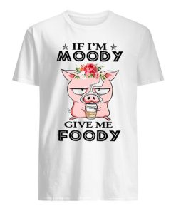 If I'm Moody Give Me Foody Shirt, Funny Pig If I'm Moody Give Me Foody Shirt ZA