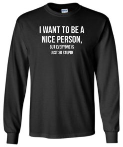 I Want To Be Nice Person But Everyone Is Just So Stupid Sweatshirt ZA