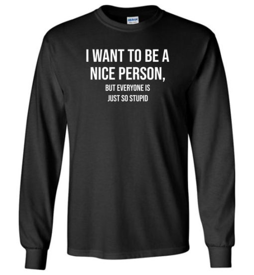 I Want To Be Nice Person But Everyone Is Just So Stupid Sweatshirt ZA