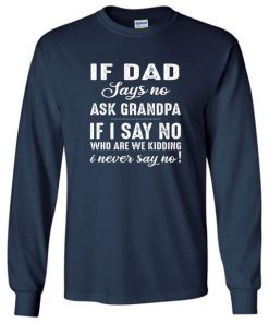 If dad says no ask grandpa if I say no who are we kidding i never say no Sweatshirt ZA